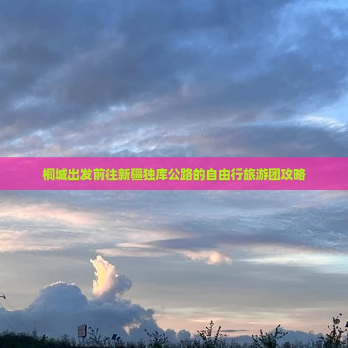 桐城出发前往新疆独库公路的自由行旅游团攻略
