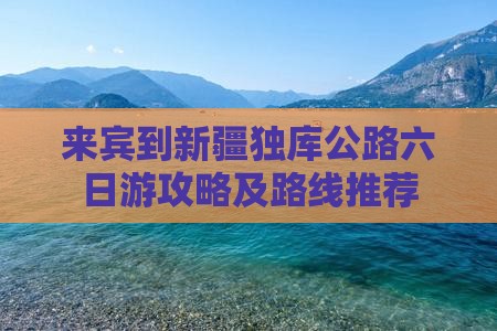 来宾到新疆独库公路六日游攻略及路线推荐