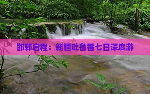 邯郸启程：新疆吐鲁番七日深度游