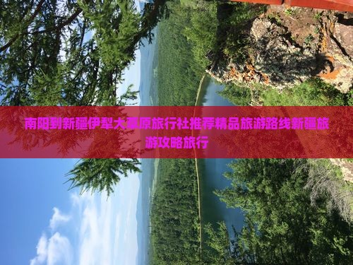 南阳到新疆伊犁大草原旅行社推荐精品旅游路线新疆旅游攻略旅行