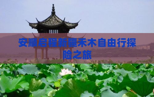 安顺启程新疆禾木自由行探险之旅