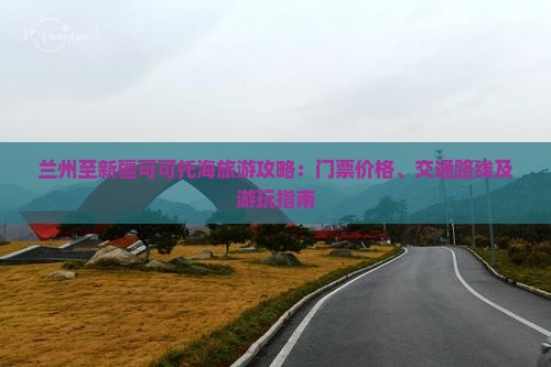 兰州至新疆可可托海旅游攻略：门票价格、交通路线及游玩指南