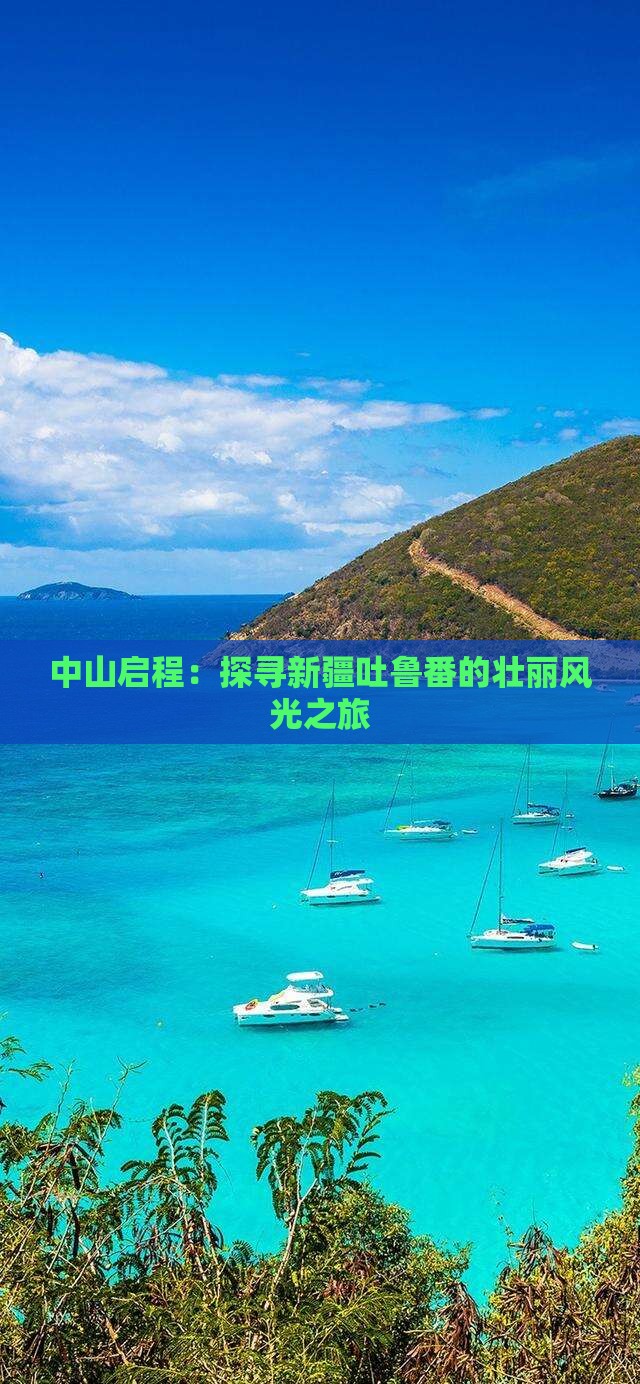 中山启程：探寻新疆吐鲁番的壮丽风光之旅