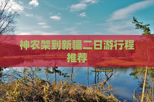 神农架到新疆二日游行程推荐