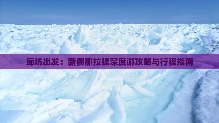 廊坊出发：新疆那拉提深度游攻略与行程指南