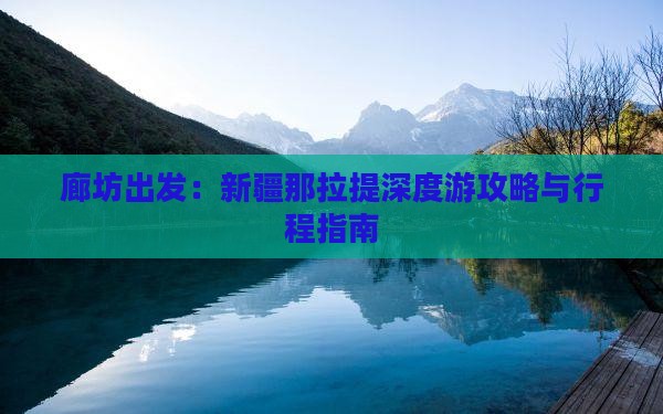 廊坊出发：新疆那拉提深度游攻略与行程指南
