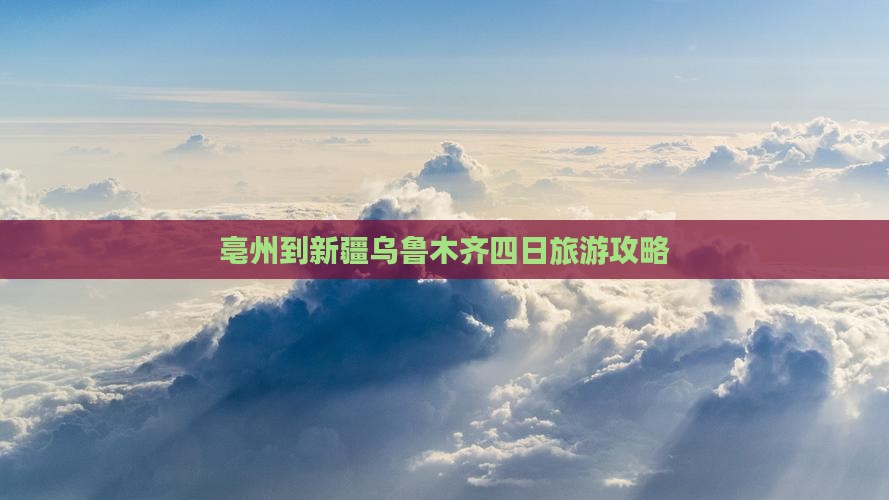 亳州到新疆乌鲁木齐四日旅游攻略
