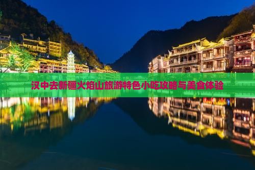 汉中去新疆火焰山旅游特色小吃攻略与美食体验