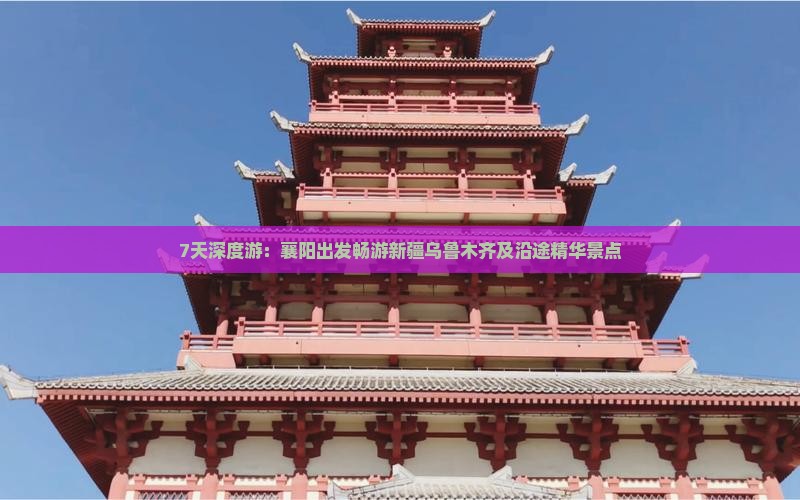 7天深度游：襄阳出发畅游新疆乌鲁木齐及沿途精华景点