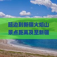 延边到新疆火焰山景点距离及至新疆全长公里数