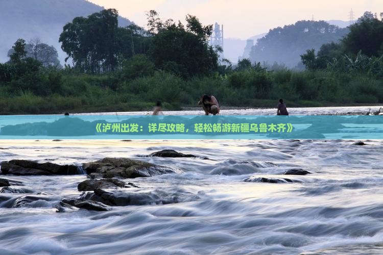 《泸州出发：详尽攻略，轻松畅游新疆乌鲁木齐》