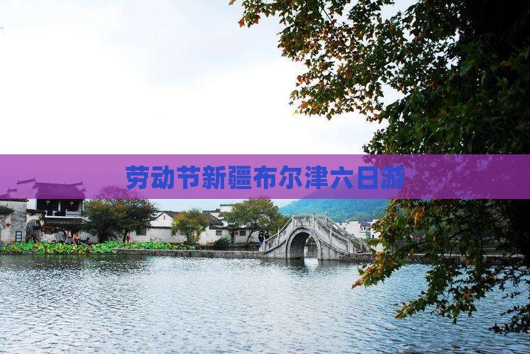 劳动节新疆布尔津六日游