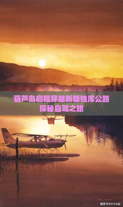 葫芦岛启程穿越新疆独库公路探秘自驾之旅