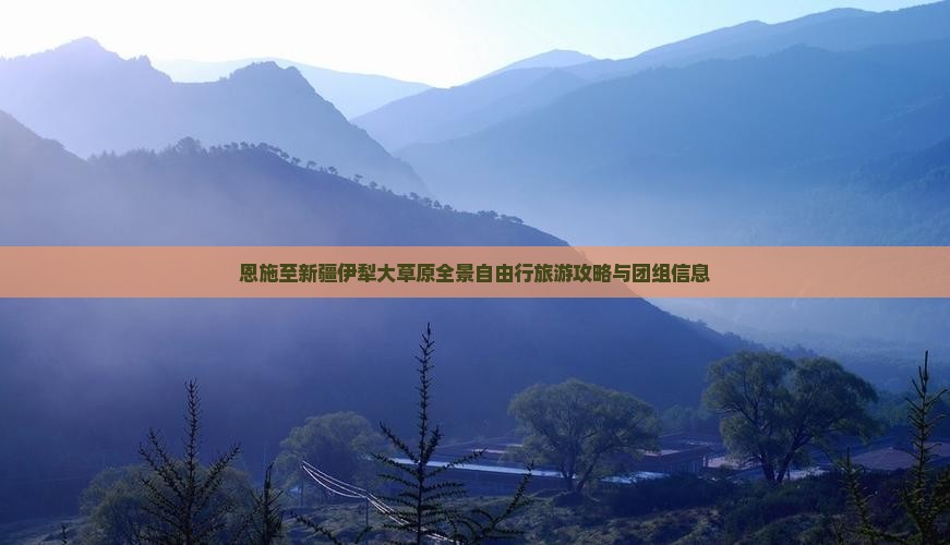恩施至新疆伊犁大草原全景自由行旅游攻略与团组信息