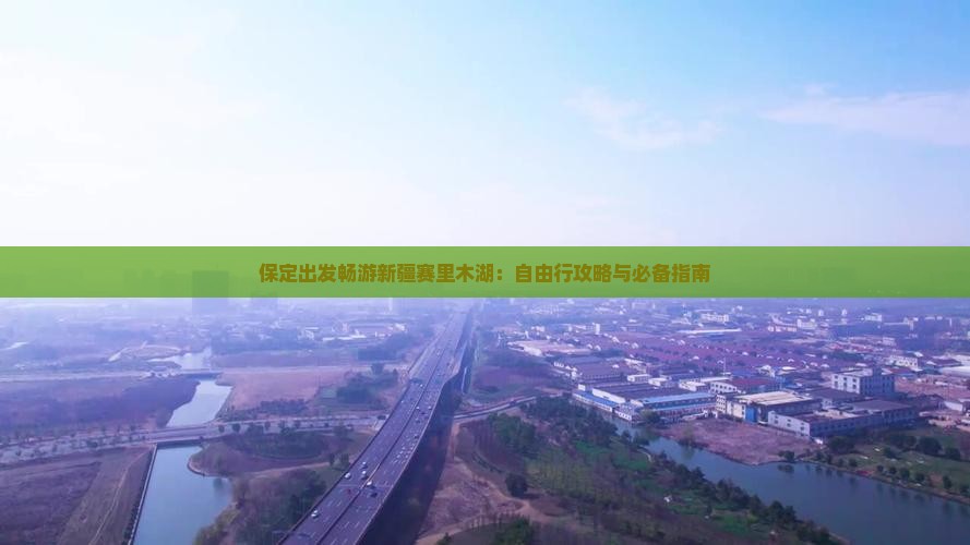 保定出发畅游新疆赛里木湖：自由行攻略与必备指南