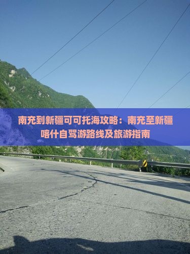 南充到新疆可可托海攻略：南充至新疆喀什自驾游路线及旅游指南