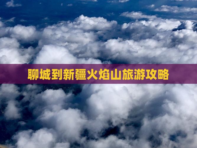 聊城到新疆火焰山旅游攻略