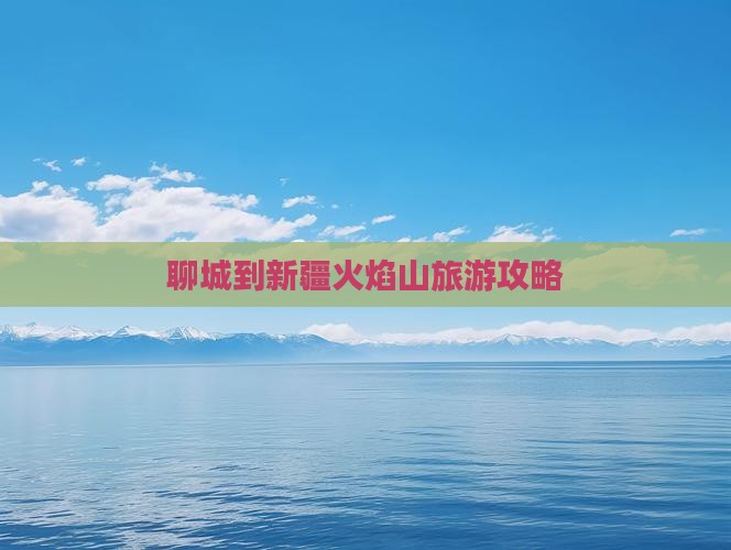 聊城到新疆火焰山旅游攻略