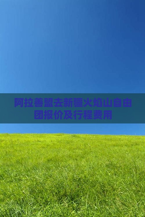 阿拉善盟去新疆火焰山自由团报价及行程费用