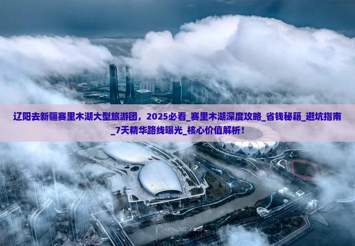 辽阳去新疆赛里木湖大型旅游团 辽阳去新疆赛里木湖大型旅游团