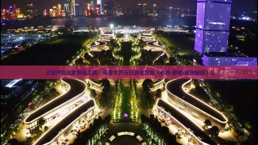 葫芦岛到新疆乌鲁木齐五日游