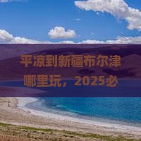 平凉到新疆布尔津哪里玩