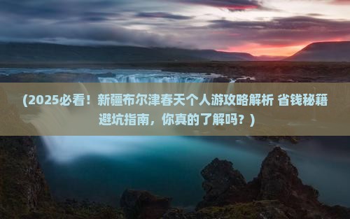 春天到新疆布尔津个人游