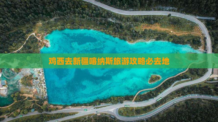 鸡西去新疆喀纳斯必去地