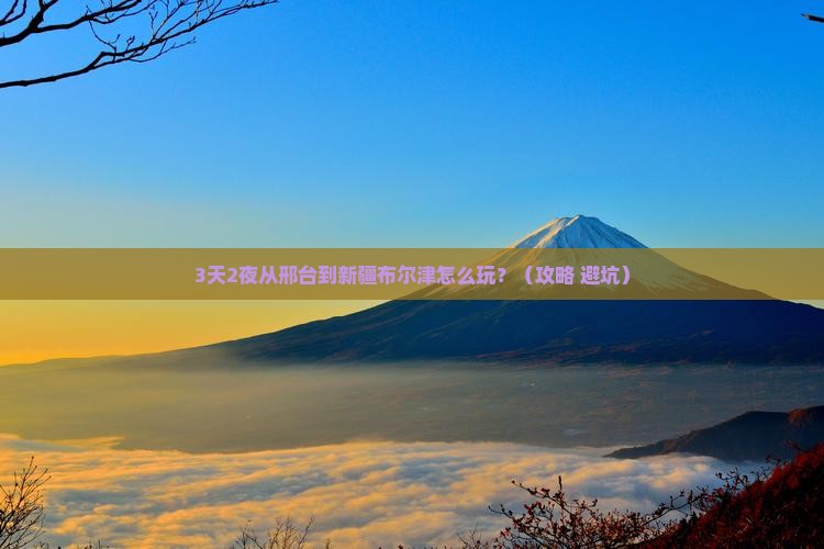 邢台到新疆布尔津攻略