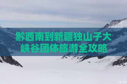 黔西南到新疆独山子大峡谷团体旅游