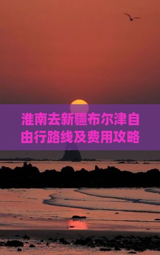 淮南去新疆布尔津自由行