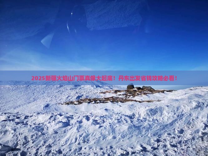 丹东到新疆火焰山门票 丹东到新疆火焰山门票