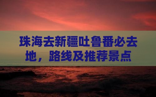 珠海去新疆吐鲁番必去地