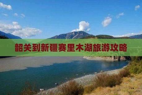 韶关到新疆赛里木湖哪里玩 韶关到新疆赛里木湖哪里玩