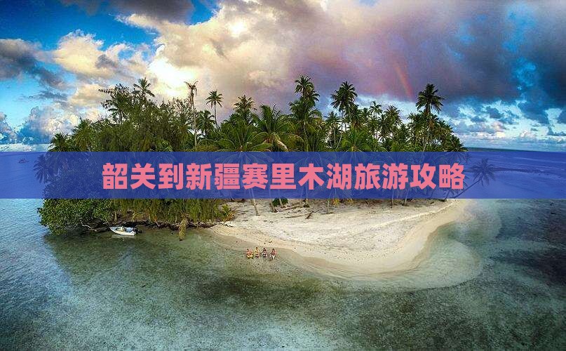 韶关到新疆赛里木湖哪里玩 韶关到新疆赛里木湖哪里玩