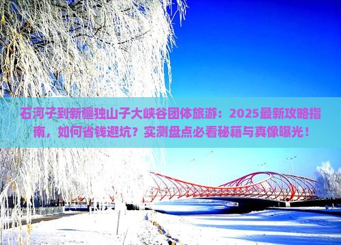 石河子到新疆独山子大峡谷团体旅游