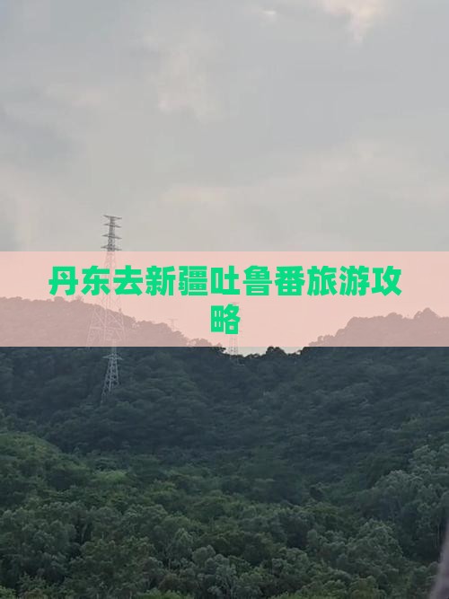 丹东去新疆吐鲁番旅游