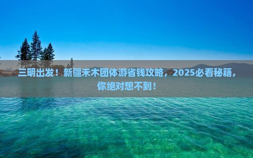 三明到新疆禾木团体旅游