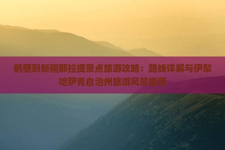 鹤壁到新疆那拉提景点旅游攻略：路线详解与伊犁哈萨克自治州旅游风景推荐