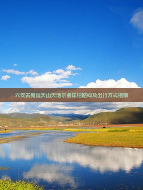 六安去新疆天山天池景点详细路线及出行方式指南