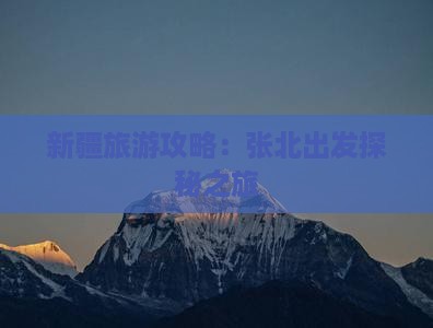 新疆旅游攻略：张北出发探秘之旅