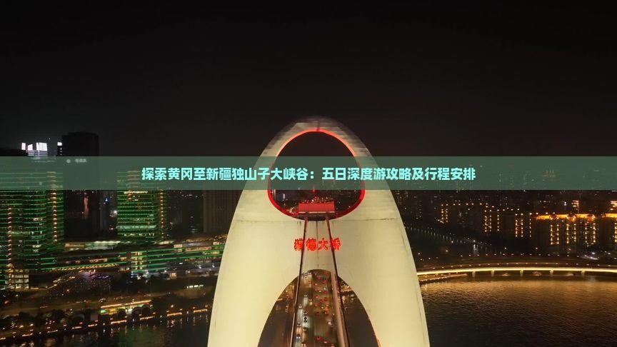 探索黄冈至新疆独山子大峡谷：五日深度游攻略及行程安排