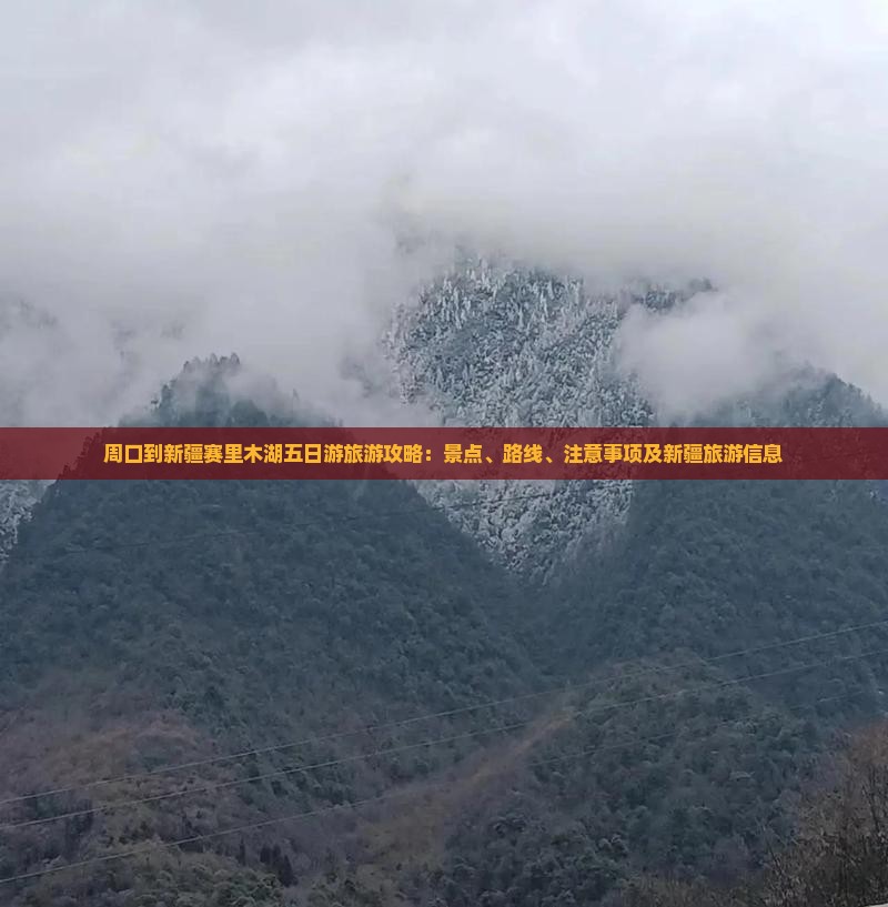 周口到新疆赛里木湖五日游旅游攻略：景点、路线、注意事项及新疆旅游信息
