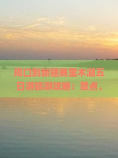 周口到新疆赛里木湖五日游旅游攻略：景点、路线、注意事项及新疆旅游信息