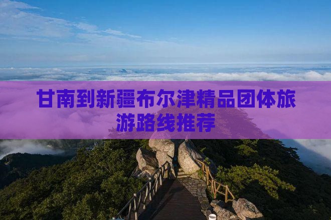 甘南到新疆布尔津精品团体旅游路线推荐