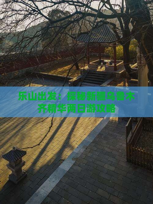 乐山出发：探秘新疆乌鲁木齐精华两日游攻略