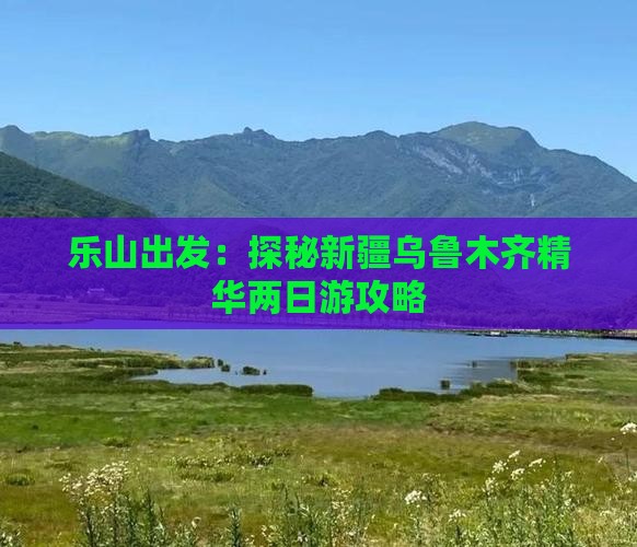 乐山出发：探秘新疆乌鲁木齐精华两日游攻略