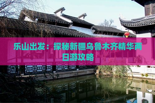 乐山出发：探秘新疆乌鲁木齐精华两日游攻略