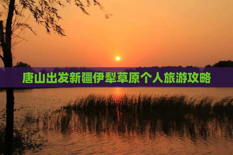 唐山出发新疆伊犁草原个人旅游攻略