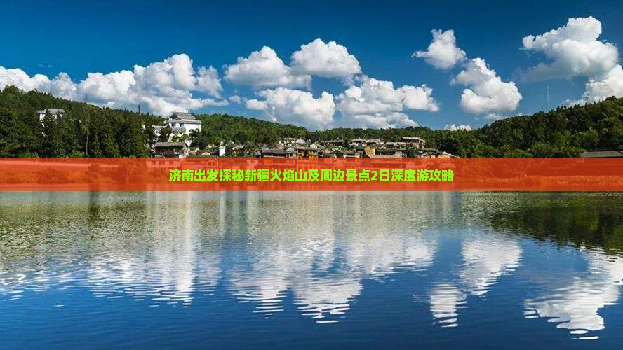 济南出发探秘新疆火焰山及周边景点2日深度游攻略